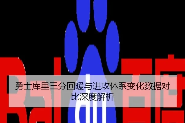 勇士库里三分回暖与进攻体系变化数据对比深度解析